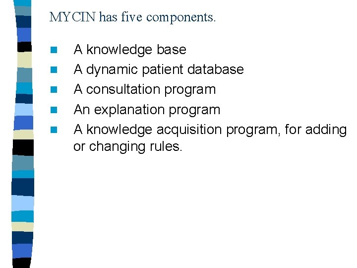 MYCIN has five components. n n n A knowledge base A dynamic patient database