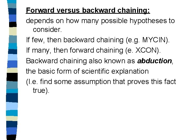 Forward versus backward chaining: depends on how many possible hypotheses to consider. If few,