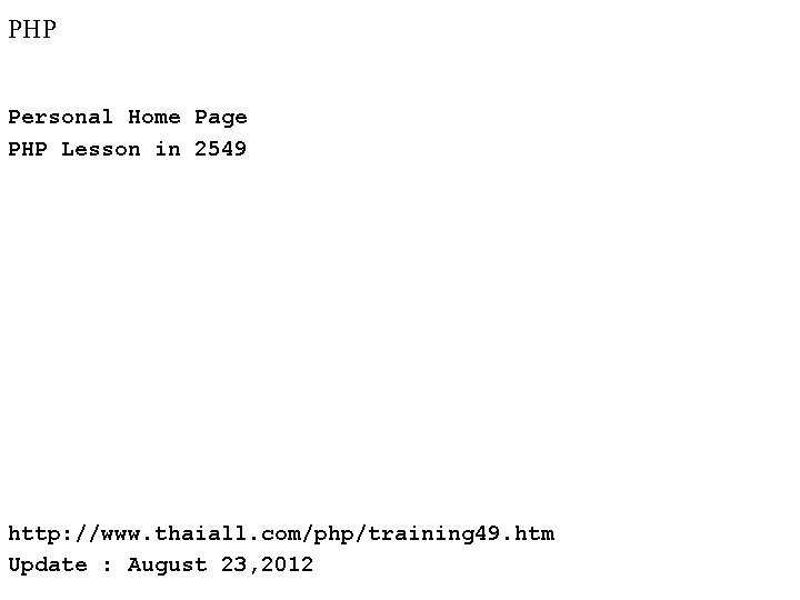 PHP Personal Home Page PHP Lesson in 2549 http: //www. thaiall. com/php/training 49. htm PHP Personal Home Page PHP Lesson in 2549 http: //www. thaiall. com/php/training 49. htm