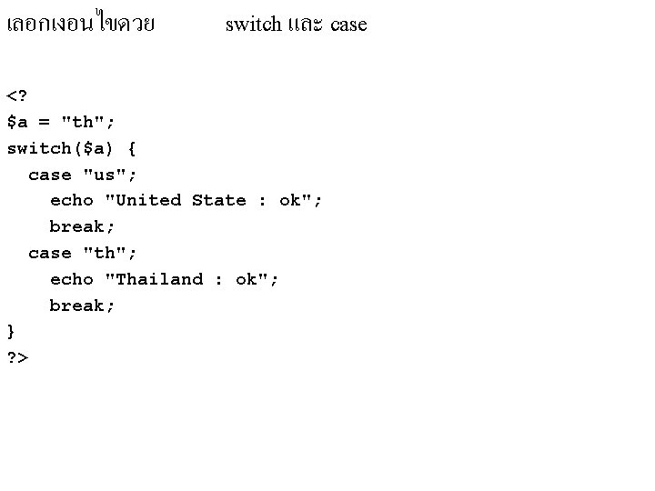 เลอกเงอนไขดวย switch และ case <? $a = "th"; switch($a) { case "us"; echo "United เลอกเงอนไขดวย switch และ case <? $a = "th"; switch($a) { case "us"; echo "United