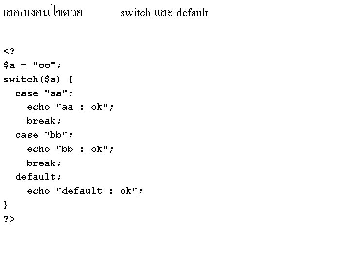 เลอกเงอนไขดวย switch และ default <? $a = "cc"; switch($a) { case "aa"; echo "aa เลอกเงอนไขดวย switch และ default <? $a = "cc"; switch($a) { case "aa"; echo "aa