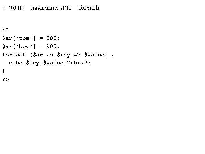 การอาน hash array ดวย foreach <? $ar['tom'] = 200; $ar['boy'] = 900; foreach ($ar