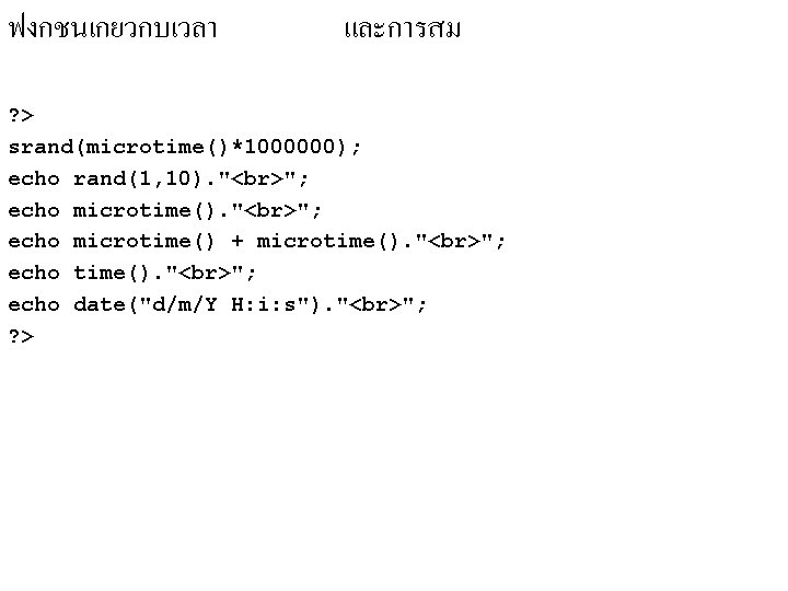 ฟงกชนเกยวกบเวลา และการสม ? > srand(microtime()*1000000); echo rand(1, 10). " "; echo microtime() + microtime(). ฟงกชนเกยวกบเวลา และการสม ? > srand(microtime()*1000000); echo rand(1, 10). " "; echo microtime() + microtime().