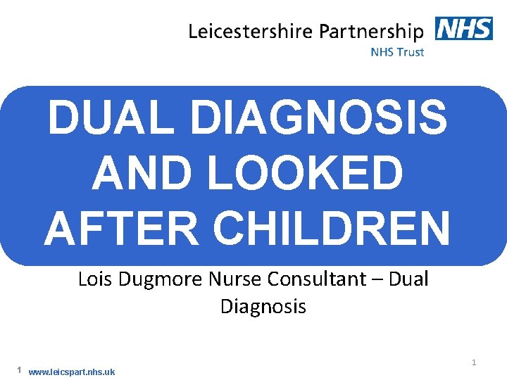 DUAL DIAGNOSIS AND LOOKED AFTER CHILDREN Lois Dugmore Nurse Consultant – Dual Diagnosis 1