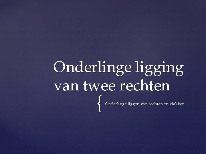 Onderlinge ligging van twee rechten { Onderlinge liggen van rechten en vlakken 