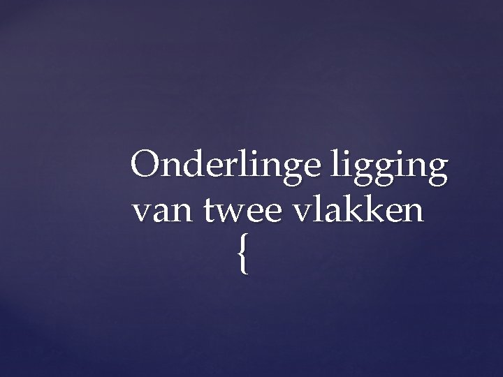 Onderlinge ligging van twee vlakken { 