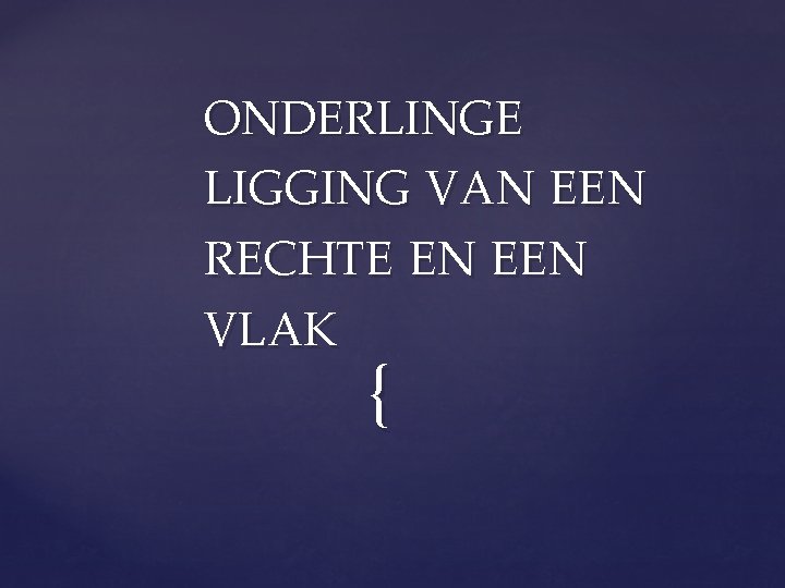 ONDERLINGE LIGGING VAN EEN RECHTE EN EEN VLAK { 