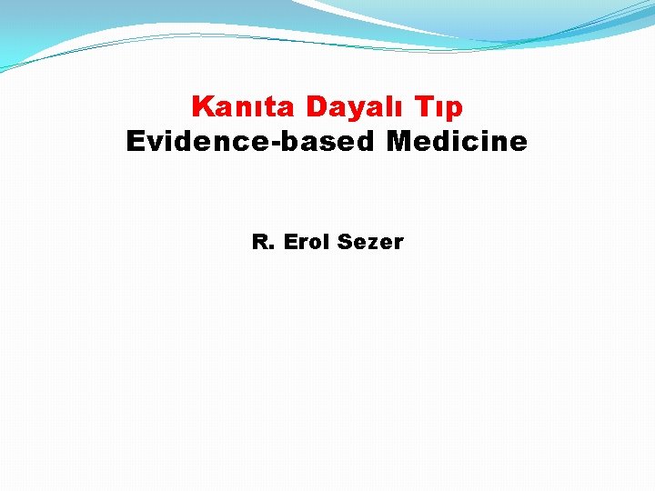 Kanıta Dayalı Tıp Evidence-based Medicine R. Erol Sezer 