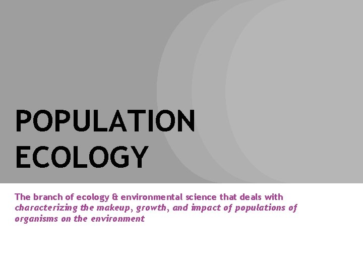 POPULATION ECOLOGY The branch of ecology & environmental science that deals with characterizing the