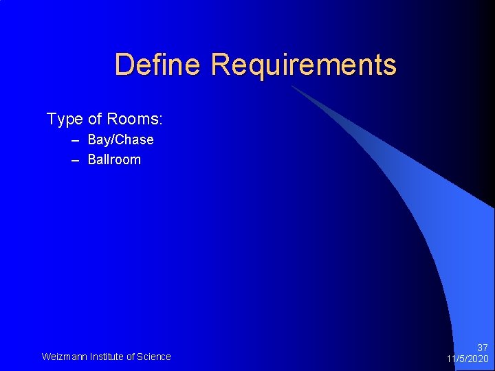 Define Requirements Type of Rooms: – Bay/Chase – Ballroom Weizmann Institute of Science 37