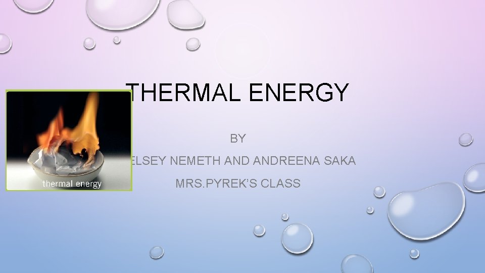 THERMAL ENERGY BY KELSEY NEMETH ANDREENA SAKA MRS. PYREK’S CLASS 