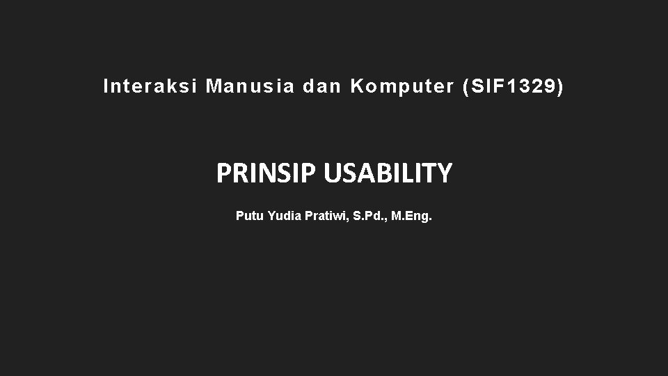 Interaksi Manusia dan Komputer (SIF 1329) PRINSIP USABILITY Putu Yudia Pratiwi, S. Pd. ,