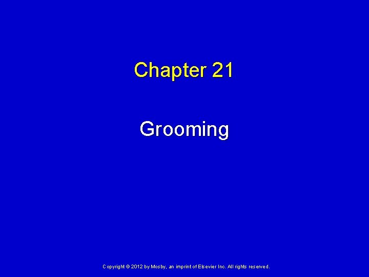 Chapter 21 Grooming Copyright © 2012 by Mosby, an imprint of Elsevier Inc. All