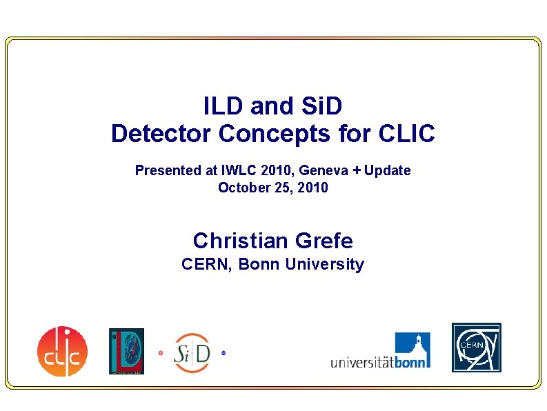 ILD and Si. D Detector Concepts for CLIC Presented at IWLC 2010, Geneva +