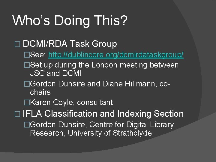 Who’s Doing This? � DCMI/RDA Task Group �See: http: //dublincore. org/dcmirdataskgroup/ �Set up during