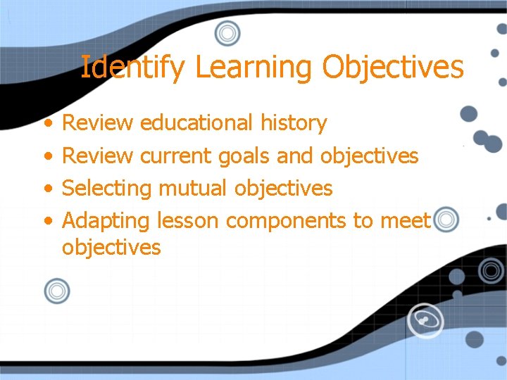 Identify Learning Objectives • • Review educational history Review current goals and objectives Selecting