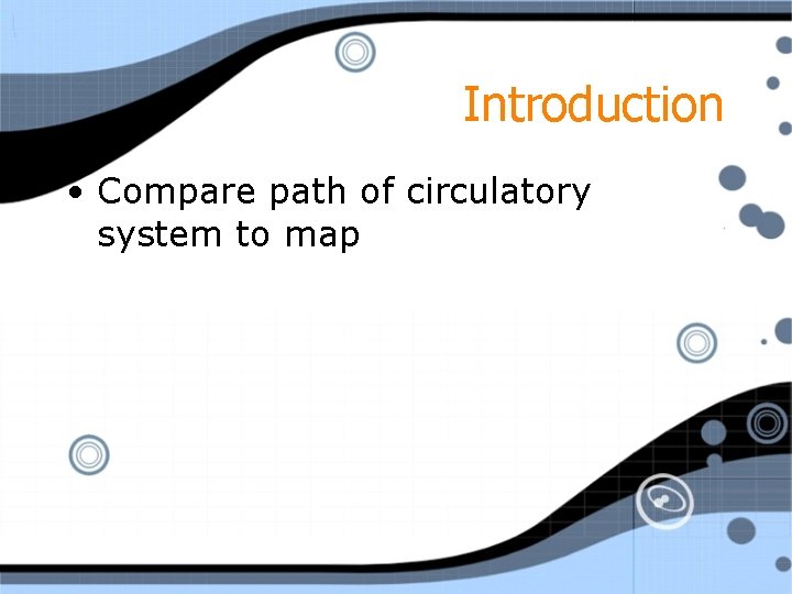 Introduction • Compare path of circulatory system to map 
