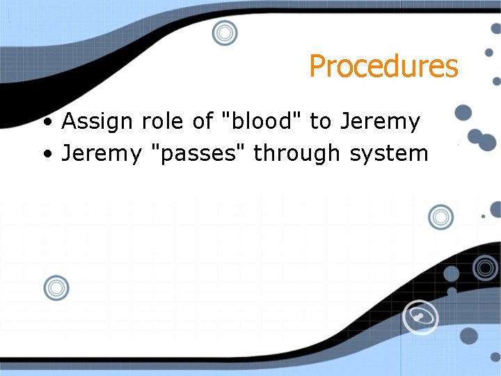 Procedures • Assign role of "blood" to Jeremy • Jeremy "passes" through system 