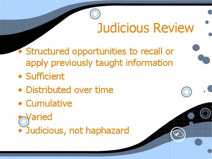 Judicious Review • Structured opportunities to recall or apply previously taught information • Sufficient
