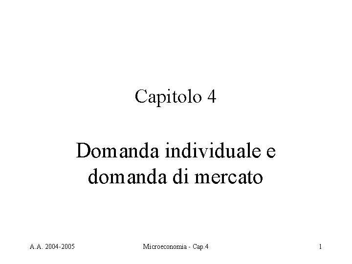 Capitolo 4 Domanda individuale e domanda di mercato A. A. 2004 -2005 Microeconomia -