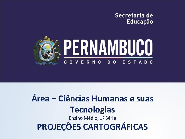 Área – Ciências Humanas e suas Tecnologias Ensino Médio, 1ª Série PROJEÇÕES CARTOGRÁFICAS 