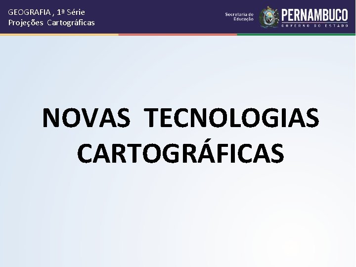 GEOGRAFIA , 1ª Série Projeções Cartográficas NOVAS TECNOLOGIAS CARTOGRÁFICAS 