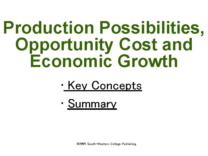 Production Possibilities, Opportunity Cost and Economic Growth • Key Concepts • Summary © 2005