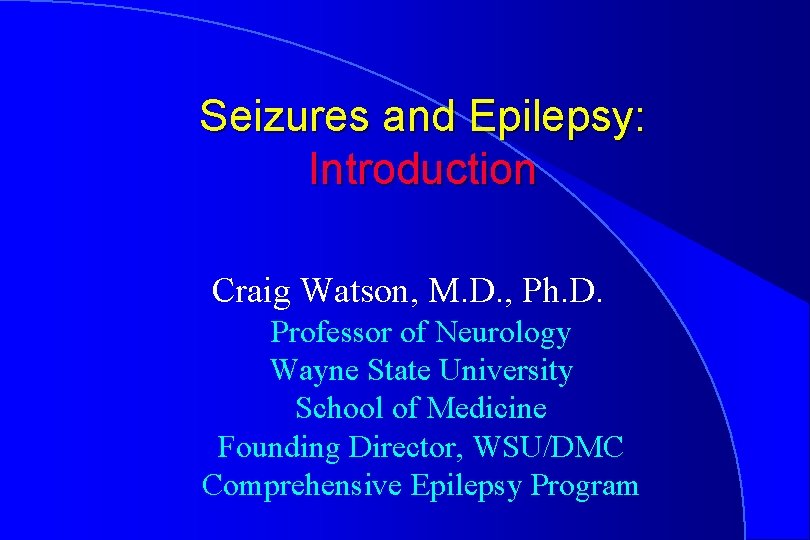 Seizures and Epilepsy: Introduction Craig Watson, M. D. , Ph. D. Professor of Neurology