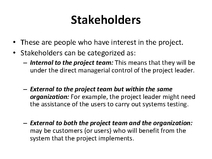 Stakeholders • These are people who have interest in the project. • Stakeholders can