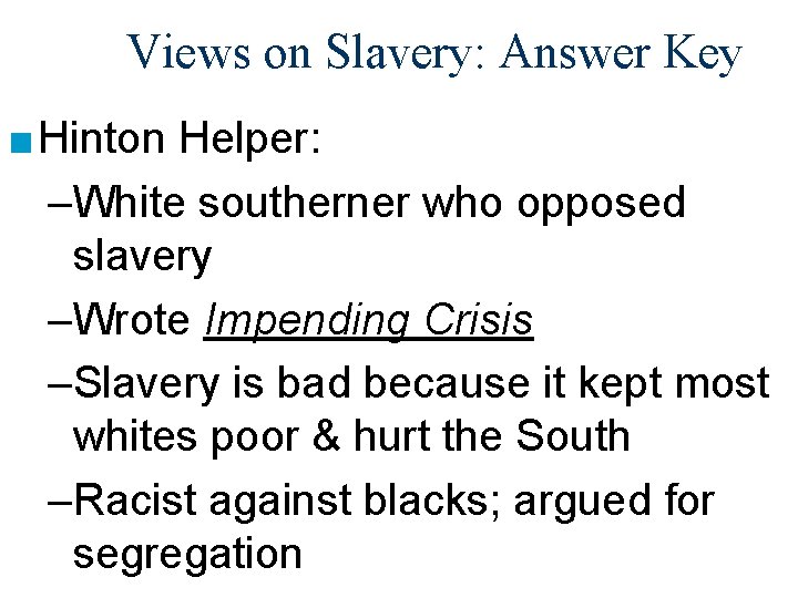 Views on Slavery: Answer Key ■ Hinton Helper: –White southerner who opposed slavery –Wrote