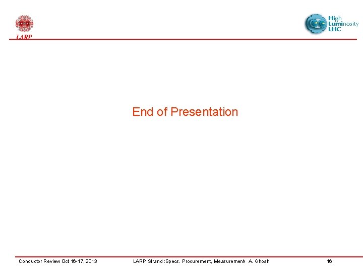 End of Presentation Conductor Review Oct 16 -17, 2013 LARP Strand : Specs. Procurement,