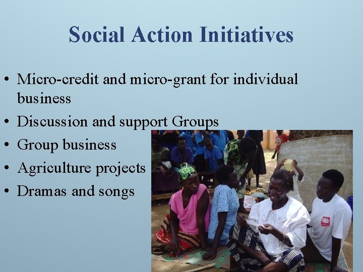 Social Action Initiatives • Micro-credit and micro-grant for individual business • Discussion and support
