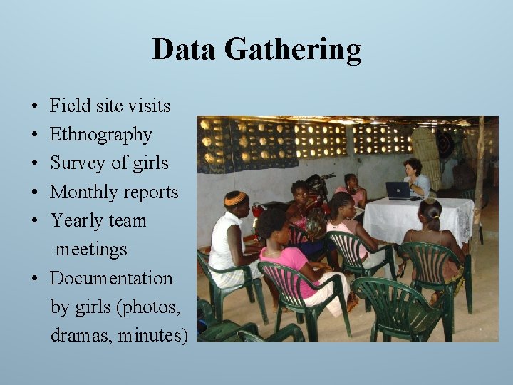 Data Gathering • • • Field site visits Ethnography Survey of girls Monthly reports