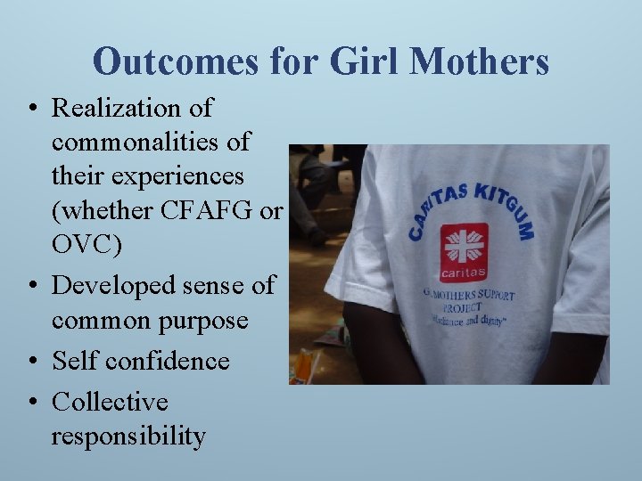 Outcomes for Girl Mothers • Realization of commonalities of their experiences (whether CFAFG or
