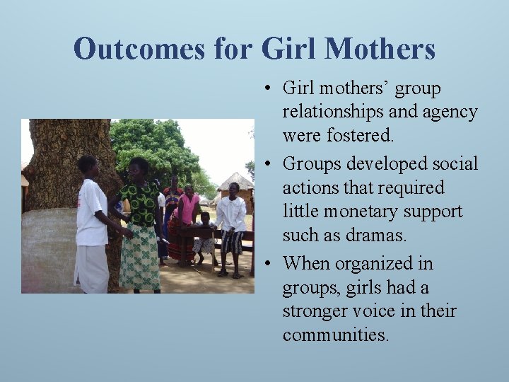 Outcomes for Girl Mothers • Girl mothers’ group relationships and agency were fostered. •