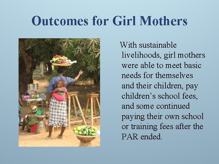 Outcomes for Girl Mothers With sustainable livelihoods, girl mothers were able to meet basic