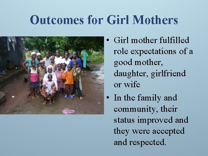 Outcomes for Girl Mothers • Girl mother fulfilled role expectations of a good mother,