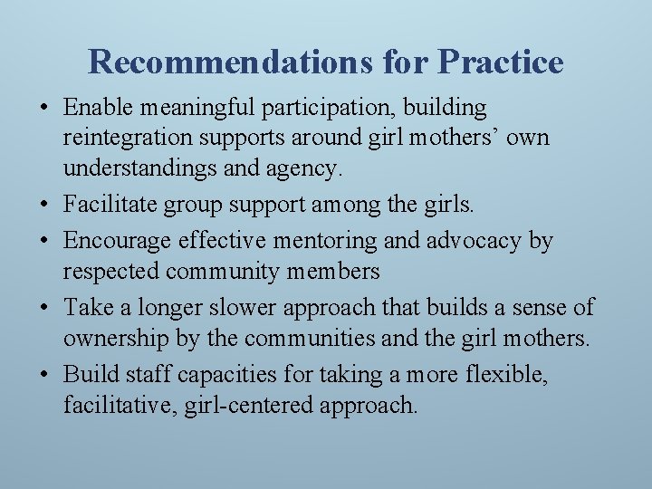 Recommendations for Practice • Enable meaningful participation, building reintegration supports around girl mothers’ own