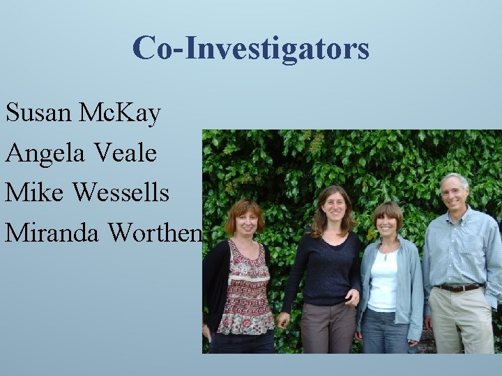 Co-Investigators Susan Mc. Kay Angela Veale Mike Wessells Miranda Worthen 