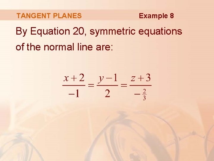 TANGENT PLANES Example 8 By Equation 20, symmetric equations of the normal line are: