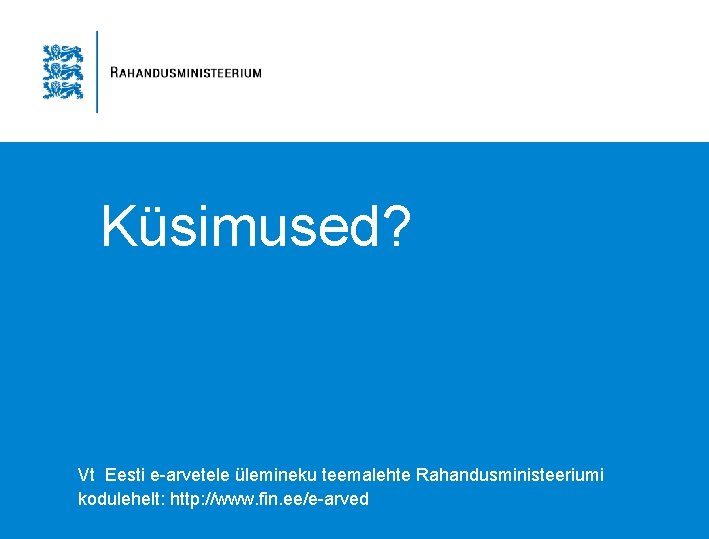 Küsimused? Vt Eesti e-arvetele ülemineku teemalehte Rahandusministeeriumi kodulehelt: http: //www. fin. ee/e-arved Küsimused? Vt Eesti e-arvetele ülemineku teemalehte Rahandusministeeriumi kodulehelt: http: //www. fin. ee/e-arved