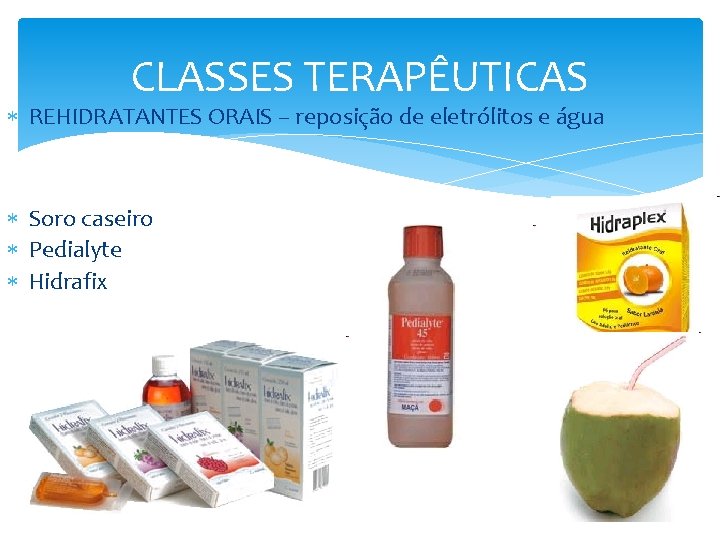 CLASSES TERAPÊUTICAS REHIDRATANTES ORAIS – reposição de eletrólitos e água Soro caseiro Pedialyte Hidrafix CLASSES TERAPÊUTICAS REHIDRATANTES ORAIS – reposição de eletrólitos e água Soro caseiro Pedialyte Hidrafix