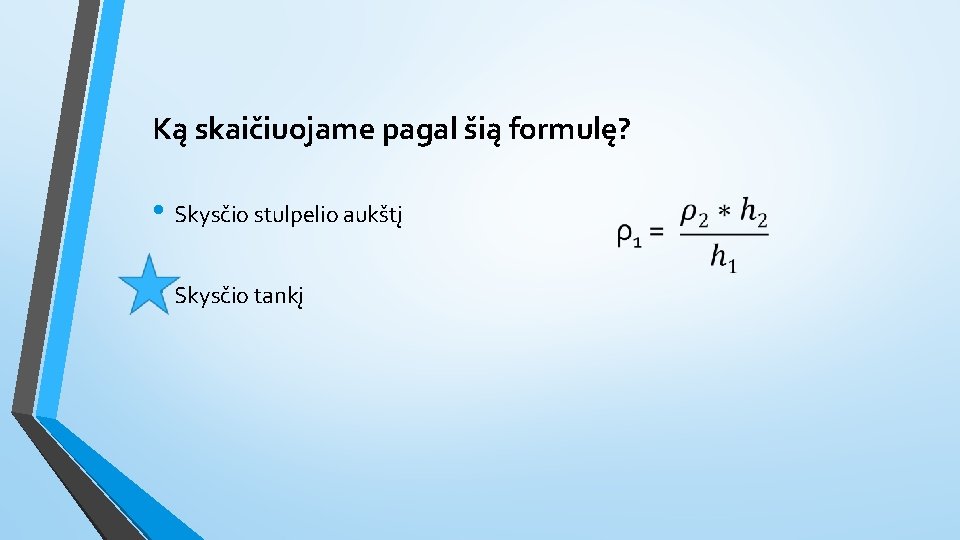 Ką skaičiuojame pagal šią formulę? • Skysčio stulpelio aukštį • Skysčio tankį 