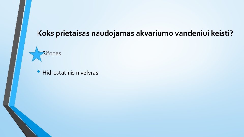 Koks prietaisas naudojamas akvariumo vandeniui keisti? • Sifonas • Hidrostatinis nivelyras 