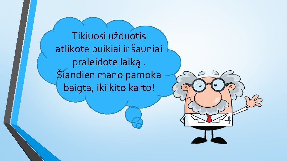 Tikiuosi užduotis atlikote puikiai ir šauniai praleidote laiką. Šiandien mano pamoka baigta, iki kito