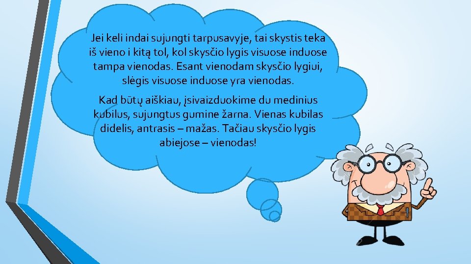 Jei keli indai sujungti tarpusavyje, tai skystis teka iš vieno i kitą tol, kol