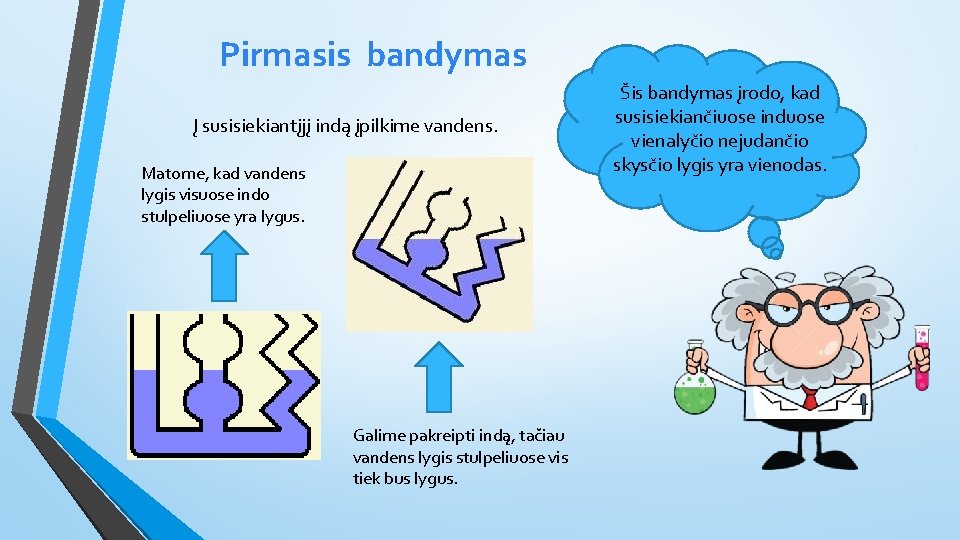 Pirmasis bandymas Į susisiekiantįjį indą įpilkime vandens. Matome, kad vandens lygis visuose indo stulpeliuose