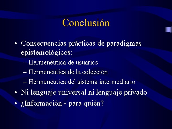 Conclusión • Consecuencias prácticas de paradigmas epistemológicos: – Hermenéutica de usuarios – Hermenéutica de Conclusión • Consecuencias prácticas de paradigmas epistemológicos: – Hermenéutica de usuarios – Hermenéutica de