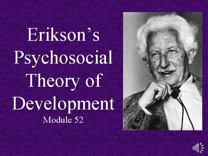 Erikson’s Psychosocial Theory of Development Module 52 