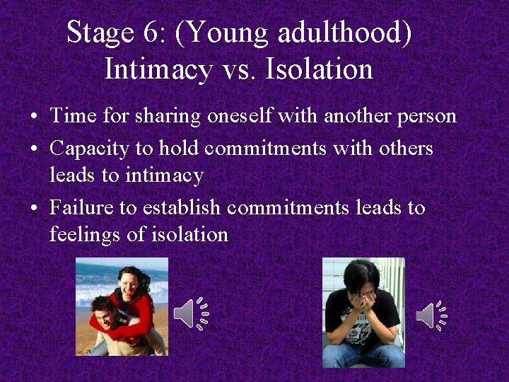 Stage 6: (Young adulthood) Intimacy vs. Isolation • Time for sharing oneself with another